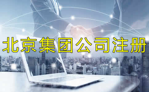 北京集團公司注冊如何辦理？