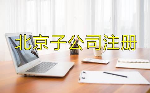 北京子公司注冊流程及所需材料是什么?